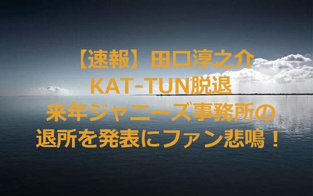田口淳之介来春「ＫＡＴ－ＴＵＮ」脱退 ジャニーズも退所